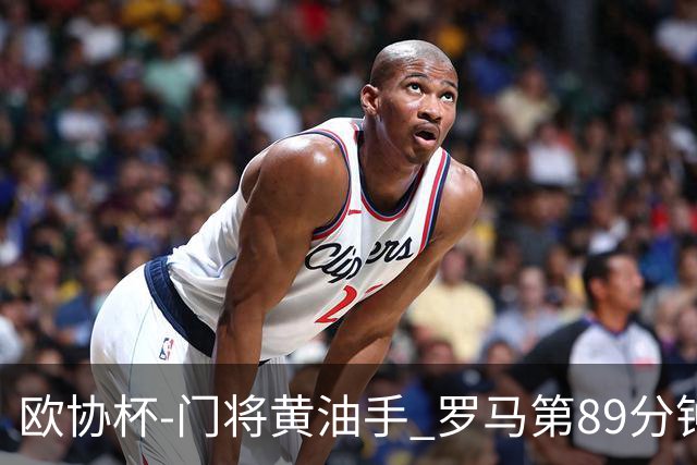 欧协杯-门将黄油手 罗马第89分钟遭绝杀1-2客负