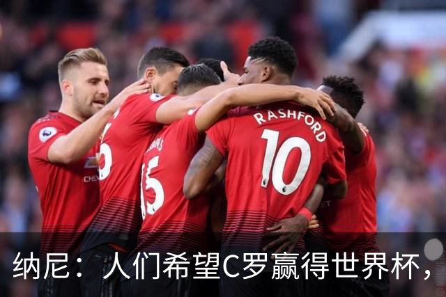 纳尼：人们希望C罗赢得世界杯，这将美好得如同迪士尼童话